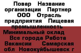 Повар › Название организации ­ Партнер, ООО › Отрасль предприятия ­ Пищевая промышленность › Минимальный оклад ­ 1 - Все города Работа » Вакансии   . Самарская обл.,Новокуйбышевск г.